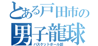 とある戸田市の男子龍球部（バスケットボール部）