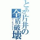 とある片井の全盾破壊（ワールドブレイク）