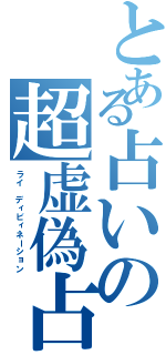 とある占いの超虚偽占（ライ ディビィネーション）