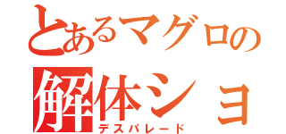 とあるマグロの解体ショー（デスパレード）