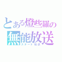 とある燈些羅の無能放送（スタート地点）