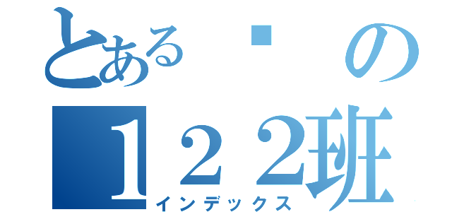 とある喔の１２２班（インデックス）