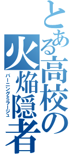 とある高校の火焔隠者（バーニングミラージュ）