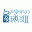 とある少年の金玉炸裂Ⅱ（テクノブレイク）