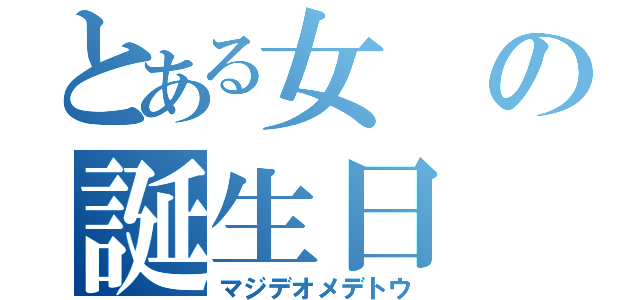 とある女の誕生日（マジデオメデトウ）