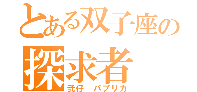 とある双子座の探求者（弐仔　パプリカ）