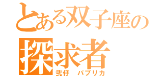 とある双子座の探求者（弐仔　パプリカ）