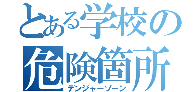 とある学校の危険箇所（デンジャーゾーン）