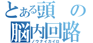 とある頭の脳内回路（ノウナイカイロ）