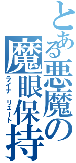 とある悪魔の魔眼保持者（ライナ リュート）