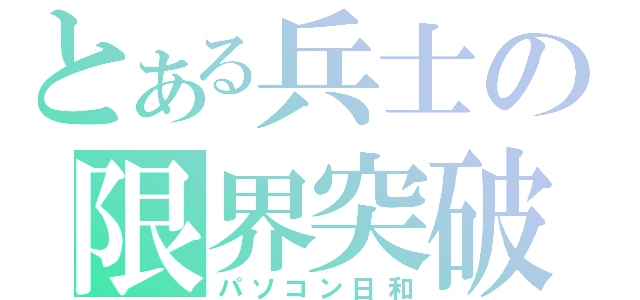 とある兵士の限界突破（パソコン日和）