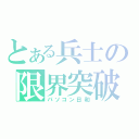 とある兵士の限界突破（パソコン日和）