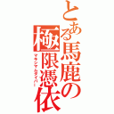 とある馬鹿の極限憑依（マキシマムダイバー）