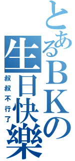 とあるＢＫの生日快樂（叔叔不行了）