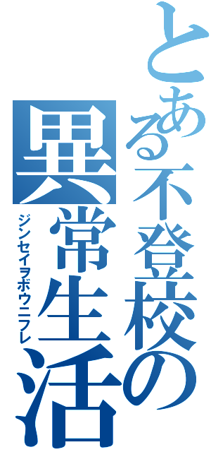 とある不登校の異常生活（ジンセイヲボウニフレ）