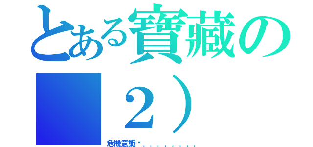 とある寶藏の（２）（危機意識ˋ．．．．．．．．）