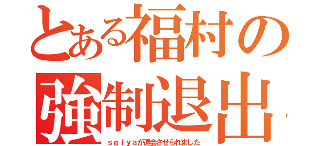 とある福村の強制退出（ｓｅｉｙａが退会させられました）