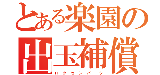 とある楽園の出玉補償（ロ ク セ ン パ  ツ）