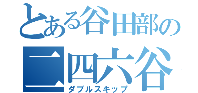 とある谷田部の二四六谷（ダブルスキップ）