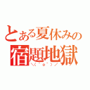 とある夏休みの宿題地獄（＼（＾ｏ＾）／）