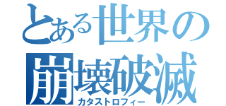 とある世界の崩壊破滅（カタストロフィー）