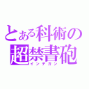 とある科術の超禁書砲（インデガン）