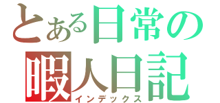 とある日常の暇人日記（インデックス）