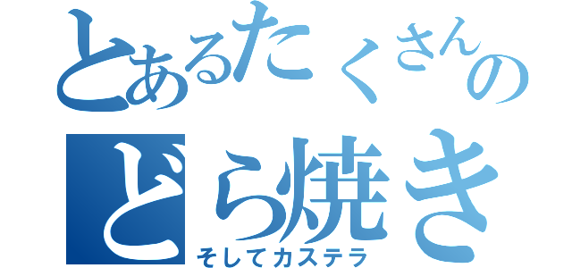 とあるたくさんのどら焼き（そしてカステラ）