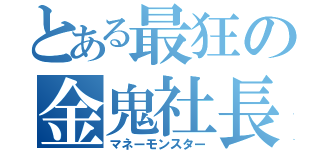 とある最狂の金鬼社長（マネーモンスター）