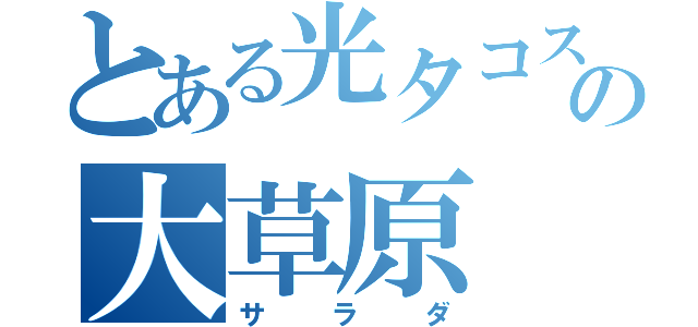 とある光タコスの大草原（サラダ）