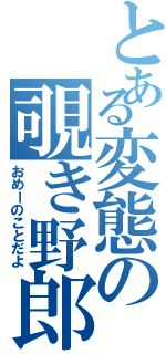 とある変態の覗き野郎（おめーのことだよ）