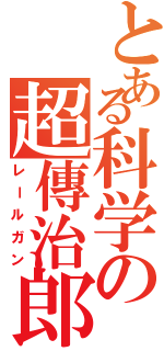 とある科学の超傳治郎（レールガン）