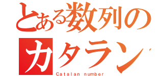 とある数列のカタラン（Ｃａｔａｌａｎ ｎｕｍｂｅｒ）