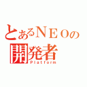 とあるＮＥＯの開発者（Ｐｌａｔｆｏｒｍ）