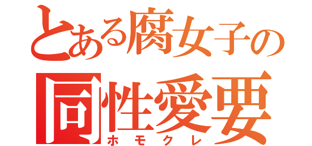 とある腐女子の同性愛要（ホモクレ）