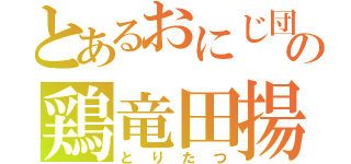 とあるおにじ団の鶏竜田揚（とりたつ）