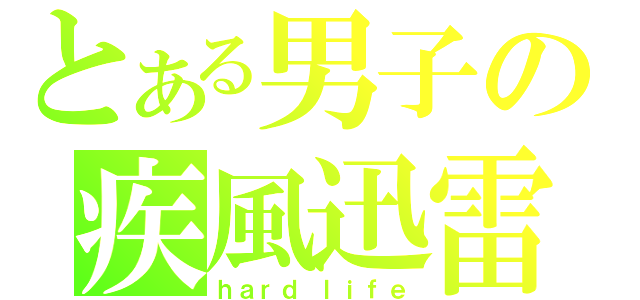 とある男子の疾風迅雷（ｈａｒｄ　ｌｉｆｅ）