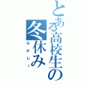 とある高校生の冬休み（なかじー）