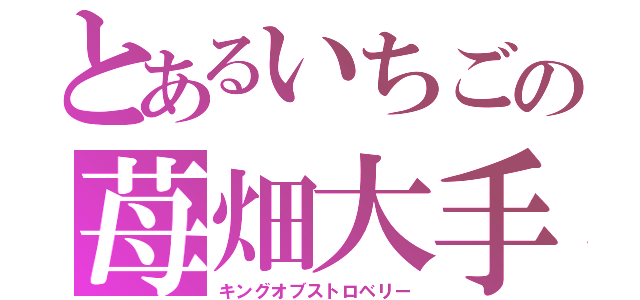 とあるいちごの苺畑大手（キングオブストロベリー）