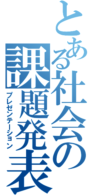 とある社会の課題発表（プレゼンテーション）