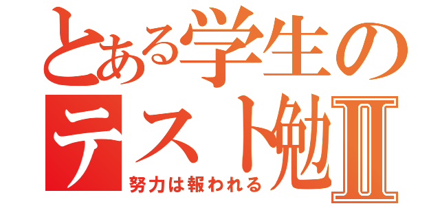 とある学生のテスト勉強Ⅱ（努力は報われる）