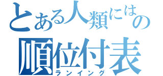 とある人類には早すぎるの順位付表（ランイング）