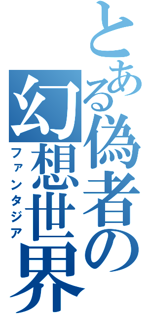 とある偽者の幻想世界（ファンタジア）