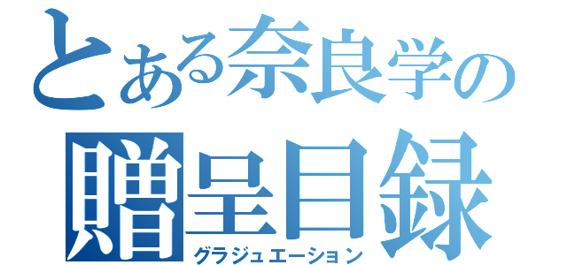 とある奈良学の贈呈目録（グラジュエーション）