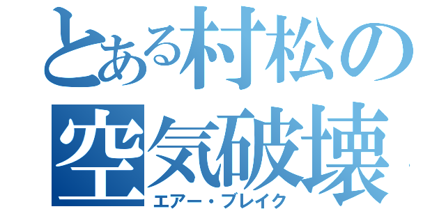 とある村松の空気破壊（エアー・ブレイク）