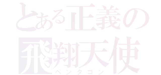 とある正義の飛翔天使（ペンタゴン）