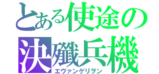 とある使途の決殲兵機（エヴァンゲリヲン）