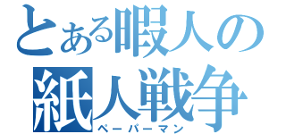 とある暇人の紙人戦争（ペーパーマン）