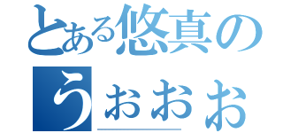 とある悠真のうぉぉぉぉぉぉぉおおおおおおおおぉおおおおおおおおおおおおおお（ーーーーーーーーーーーーーーーーーーーーーー）