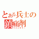 とある兵士の鎮痛剤（ペインキラー）